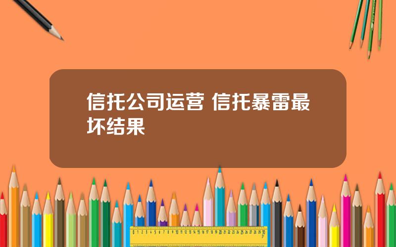 信托公司运营 信托暴雷最坏结果